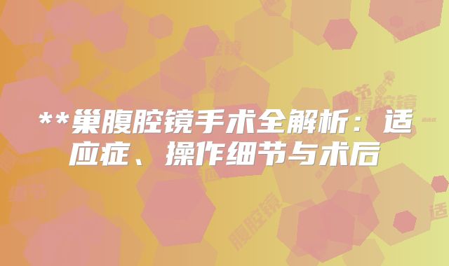 **巢腹腔镜手术全解析:适应症、操作细节与术后