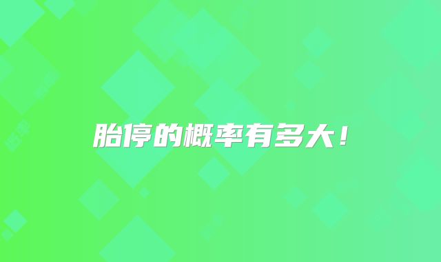 胎停的概率有多大!