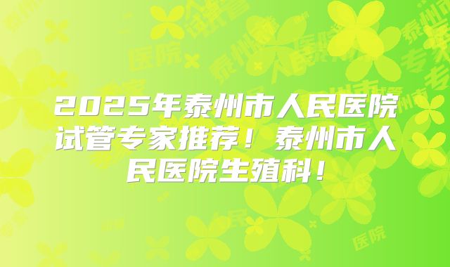 2025年泰州市人民医院试管专家推荐!泰州市人民医院生殖科!