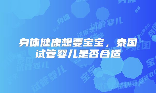 身体健康想要宝宝,泰国试管婴儿是否合适