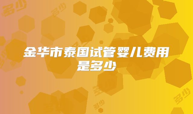 金华市泰国试管婴儿费用是多少