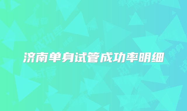济南单身试管成功率明细