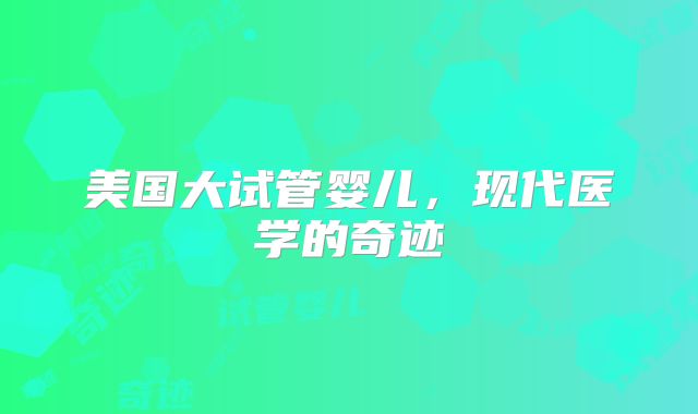 美国大试管婴儿，现代医学的奇迹