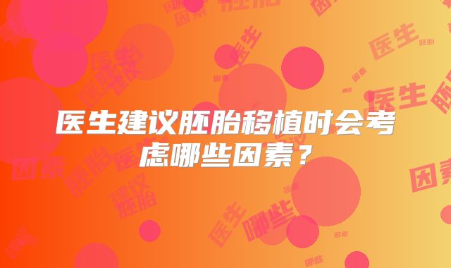 医生建议胚胎移植时会考虑哪些因素？