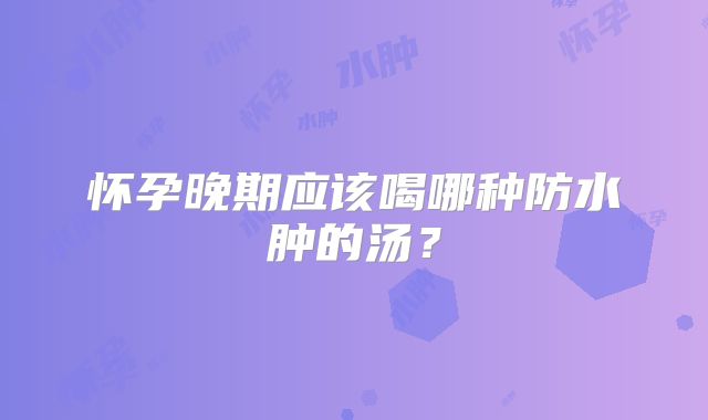 怀孕晚期应该喝哪种防水肿的汤？
