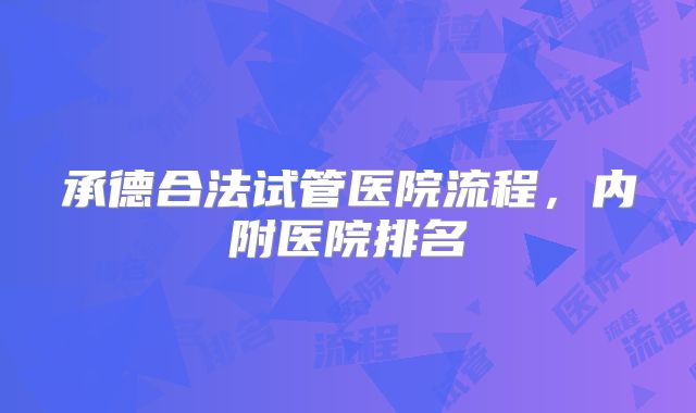 承德合法试管医院流程，内附医院排名
