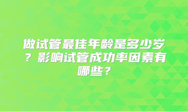 做试管最佳年龄是多少岁？影响试管成功率因素有哪些？
