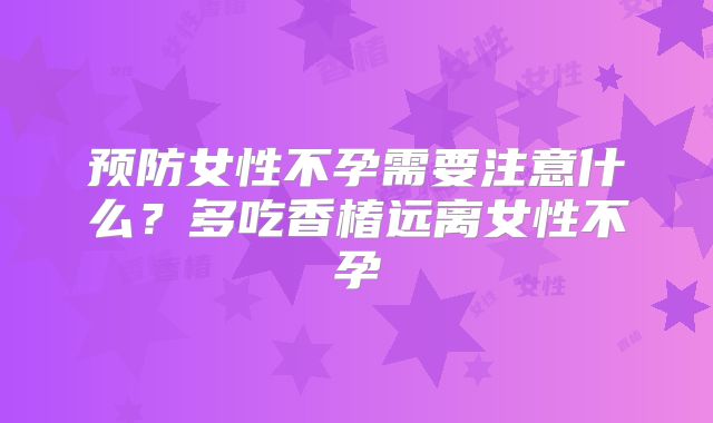 预防女性不孕需要注意什么？多吃香椿远离女性不孕
