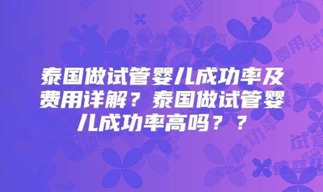 泰国做试管婴儿成功率及费用详解?泰国做试管婴儿成功率高吗??