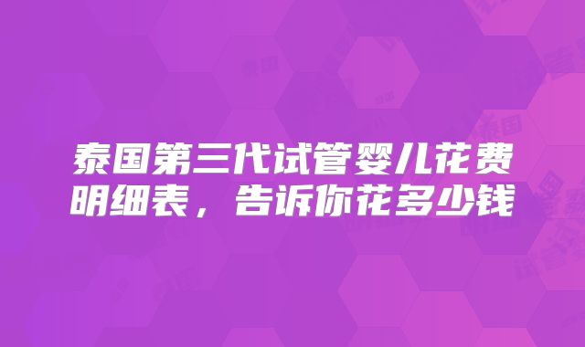 泰国第三代试管婴儿花费明细表，告诉你花多少钱