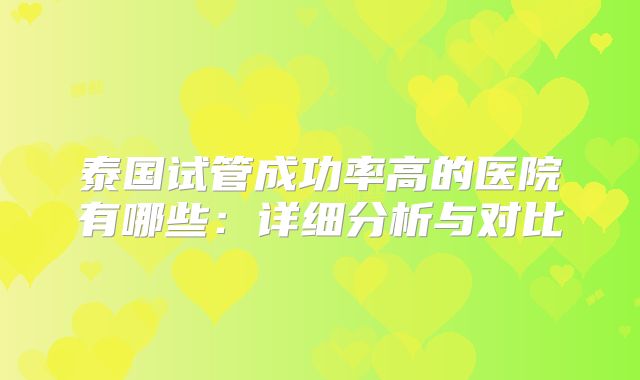 泰国试管成功率高的医院有哪些:详细分析与对比