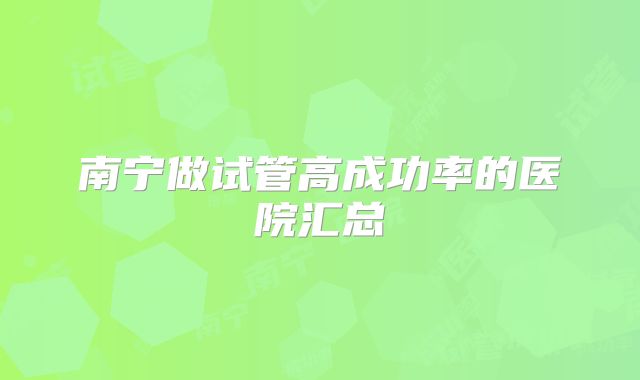 南宁做试管高成功率的医院汇总
