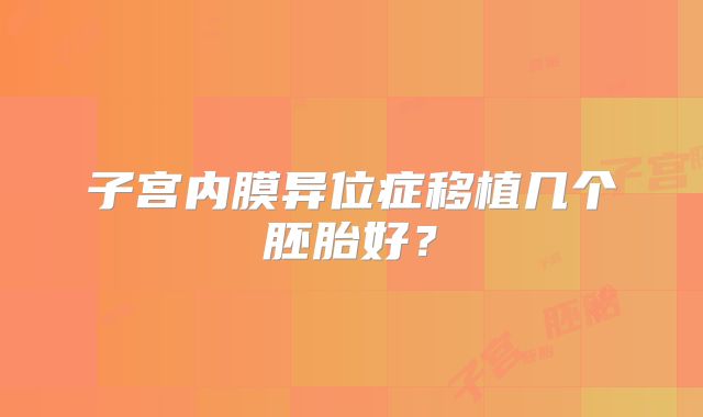子宫内膜异位症移植几个胚胎好?