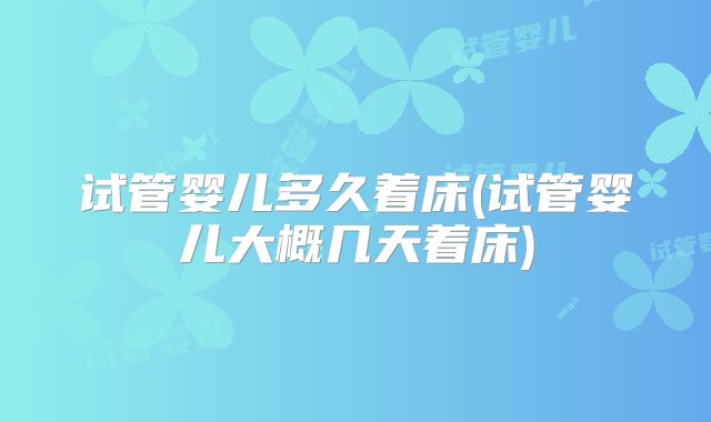 试管婴儿多久着床(试管婴儿大概几天着床)