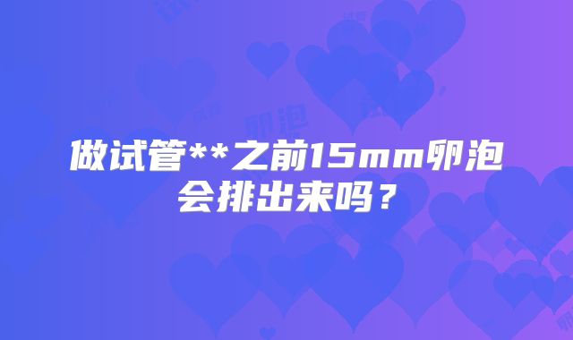 做试管**之前15mm卵泡会排出来吗?