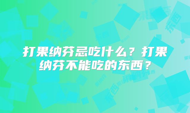 打果纳芬忌吃什么？打果纳芬不能吃的东西？