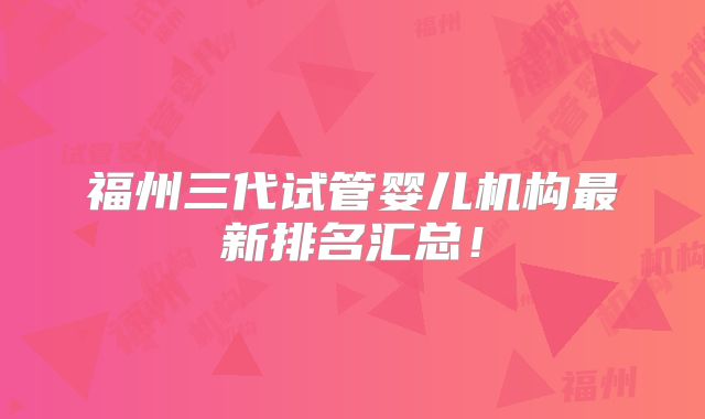 福州三代试管婴儿机构最新排名汇总！