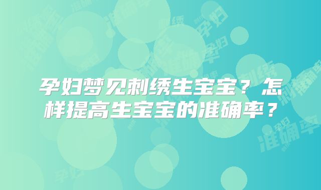 孕妇梦见刺绣生宝宝?怎样提高生宝宝的准确率?