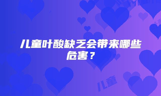 儿童叶酸缺乏会带来哪些危害?