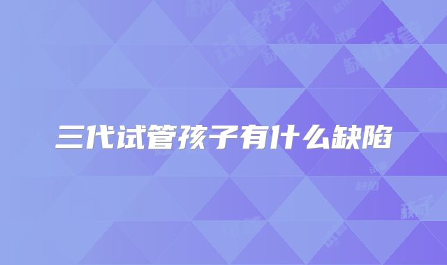 三代试管孩子有什么缺陷