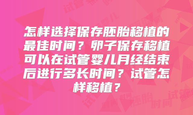 怎样选择保存胚胎移植的最佳时间？卵子保存移植可以在试管婴儿月经结束后进行多长时间？试管怎样移植？