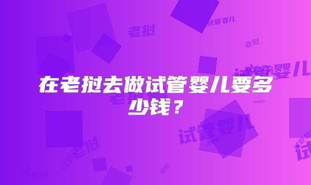 在老挝去做试管婴儿要多少钱?