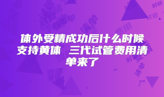 体外受精成功后什么时候支持黄体 三代试管费用清单来了