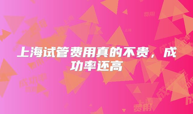 上海试管费用真的不贵，成功率还高