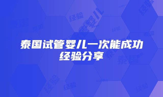 泰国试管婴儿一次能成功经验分享