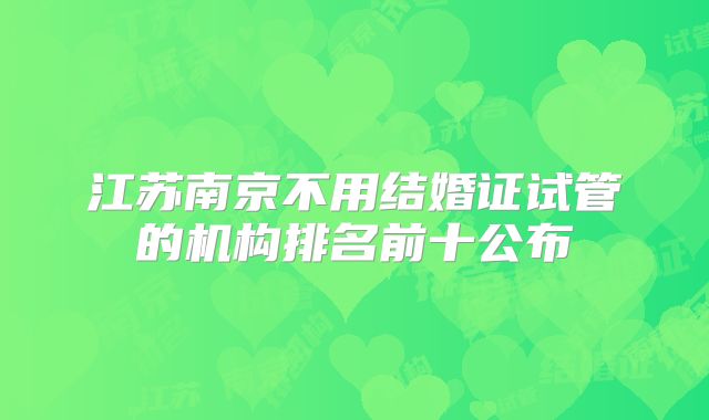 江苏南京不用结婚证试管的机构排名前十公布