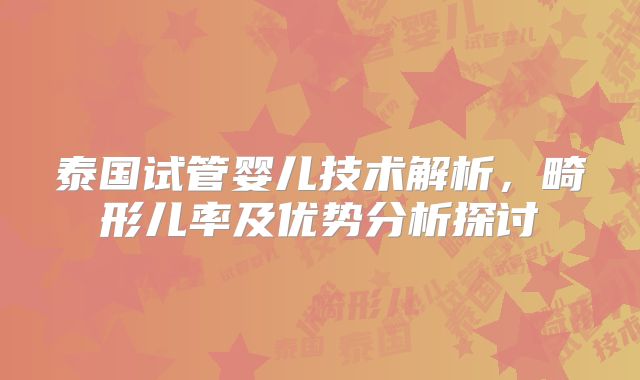 泰国试管婴儿技术解析,畸形儿率及优势分析探讨