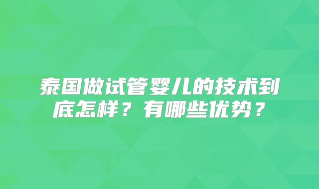 泰国做试管婴儿的技术到底怎样？有哪些优势？