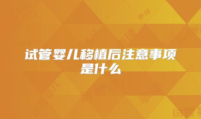 试管婴儿移植后注意事项是什么