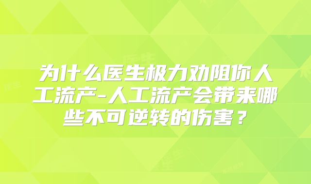 为什么医生极力劝阻你人工流产-人工流产会带来哪些不可逆转的伤害?