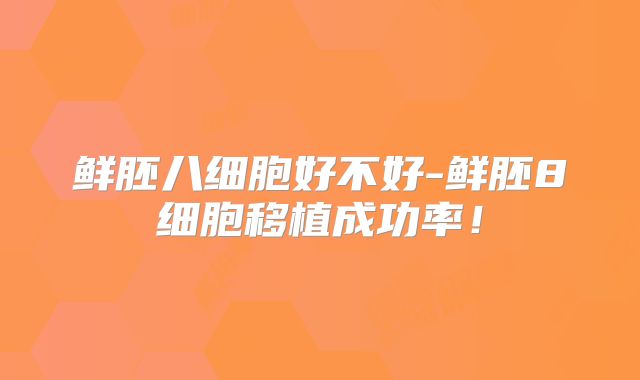 鲜胚八细胞好不好-鲜胚8细胞移植成功率！