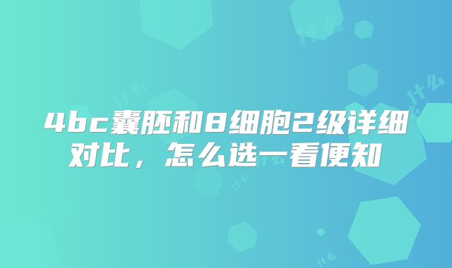4bc囊胚和8细胞2级详细对比,怎么选一看便知