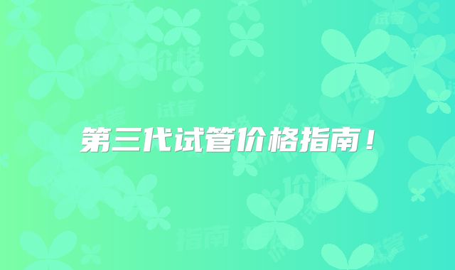 第三代试管价格指南!