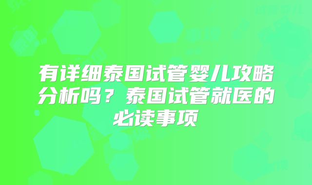 有详细泰国试管婴儿攻略分析吗？泰国试管就医的必读事项