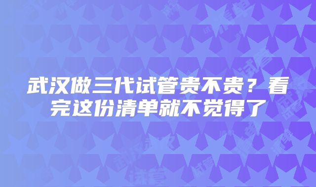 武汉做三代试管贵不贵？看完这份清单就不觉得了