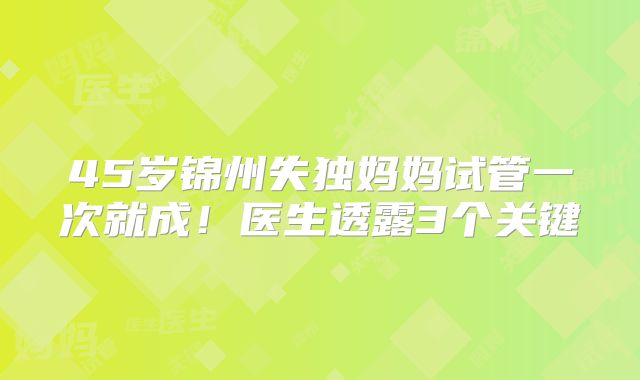 45岁锦州失独妈妈试管一次就成！医生透露3个关键