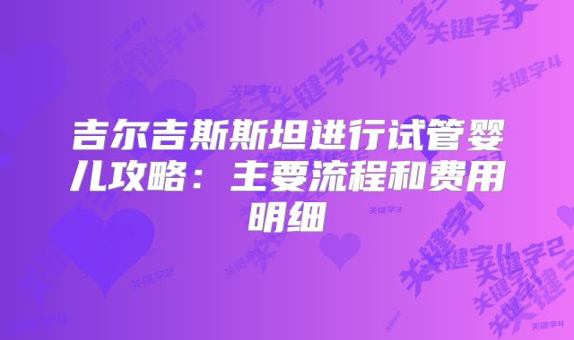 吉尔吉斯斯坦进行试管婴儿攻略：主要流程和费用明细
