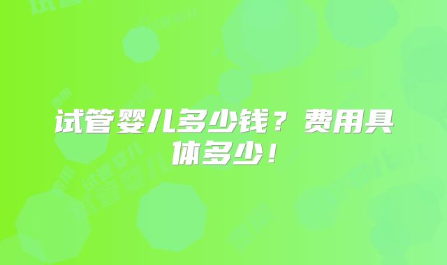 试管婴儿多少钱？费用具体多少！
