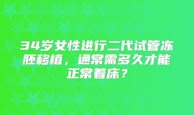 34岁女性进行二代试管冻胚移植，通常需多久才能正常着床？