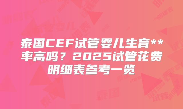 泰国CEF试管婴儿生育**率高吗？2025试管花费明细表参考一览