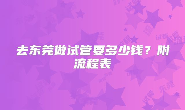去东莞做试管要多少钱？附流程表