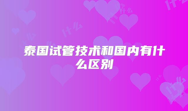 泰国试管技术和国内有什么区别