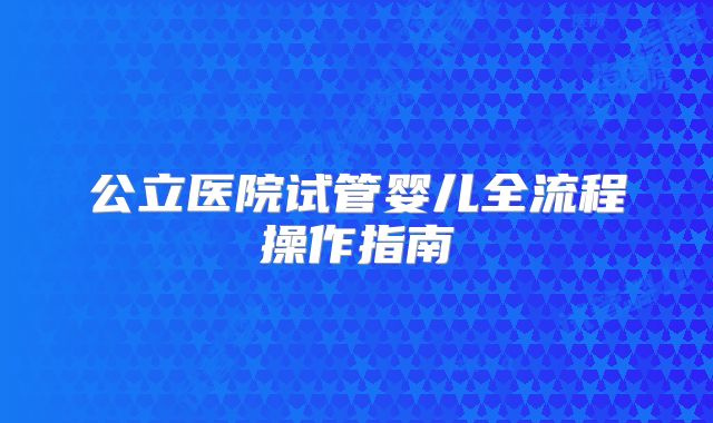 公立医院试管婴儿全流程操作指南