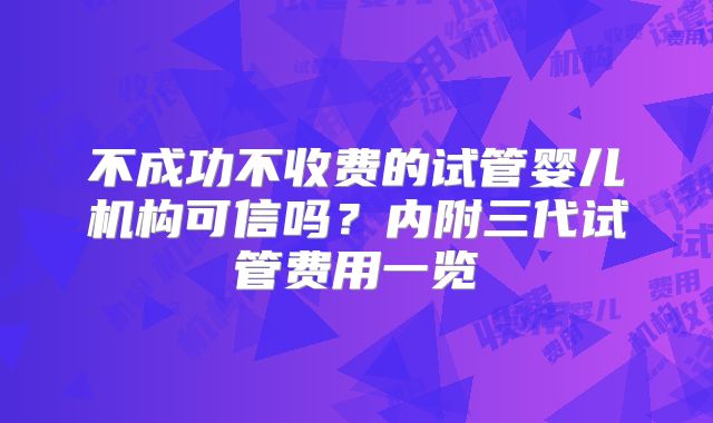 不成功不收费的试管婴儿机构可信吗？内附三代试管费用一览