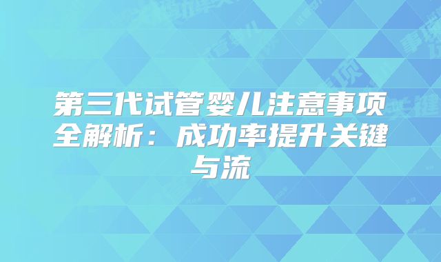 第三代试管婴儿注意事项全解析:成功率提升关键与流