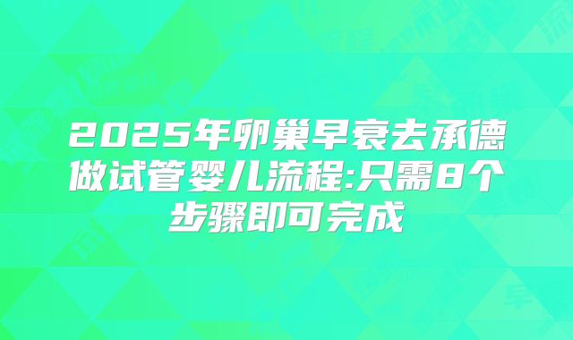 2025年卵巢早衰去承德做试管婴儿流程:只需8个步骤即可完成